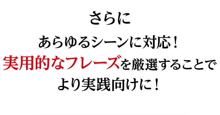 さらにあらゆるシーンに対応!実用的なフレーズを厳選することでより実践向けに!